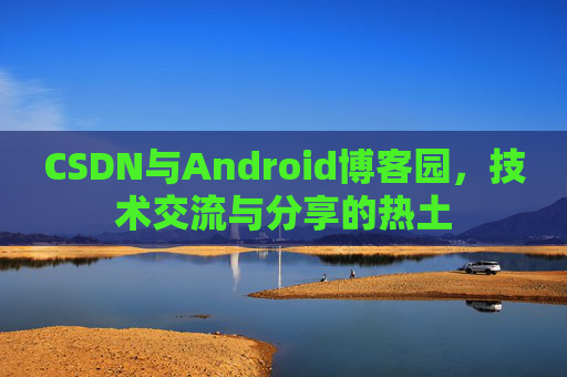 CSDN与Android博客园，技术交流与分享的热土