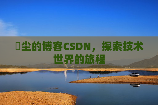 玦尘的博客CSDN，探索技术世界的旅程
